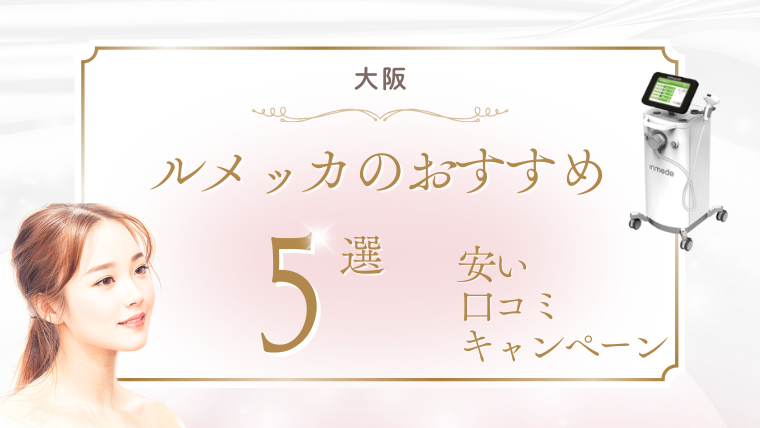大阪でルメッカが安いおすすめクリニック5選！キャンペーンと人気の口コミ調査