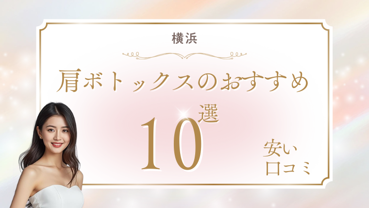 横浜で肩ボトックスが安いおすすめクリニック10選！上手い先生は？口コミ・200単位調査